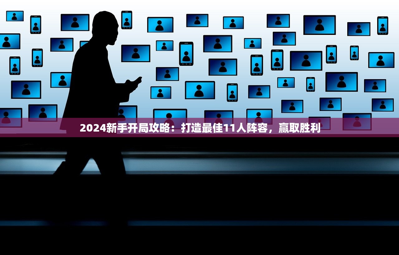 2024新手开局攻略：打造最佳11人阵容，赢取胜利